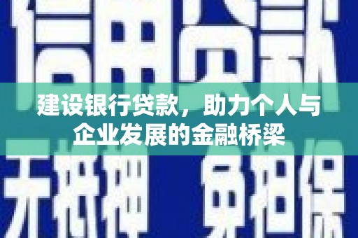 云溪建设银行贷款，助力个人与企业发展的金融桥梁