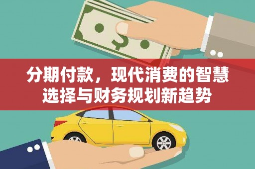 云溪分期付款，现代消费的智慧选择与财务规划新趋势