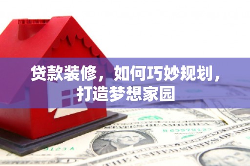 云溪贷款装修，如何巧妙规划，打造梦想家园