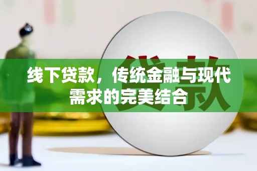 云溪线下贷款，传统金融与现代需求的完美结合