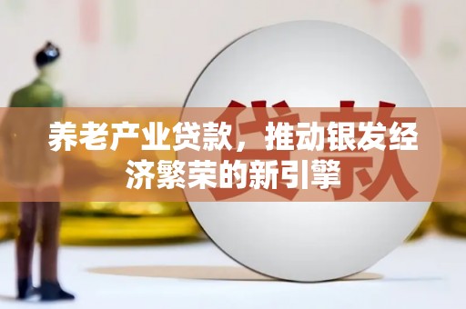 云溪养老产业贷款，推动银发经济繁荣的新引擎