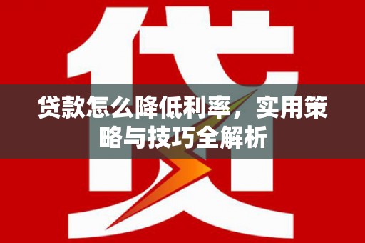 云溪贷款怎么降低利率，实用策略与技巧全解析
