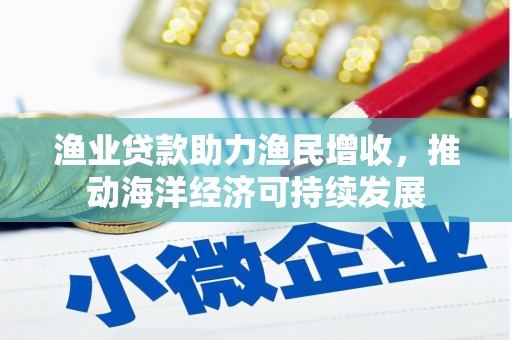 云溪渔业贷款助力渔民增收，推动海洋经济可持续发展