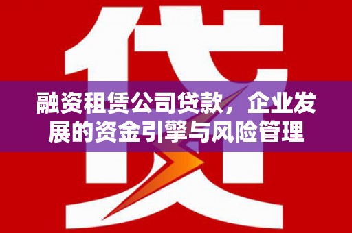 云溪融资租赁公司贷款，企业发展的资金引擎与风险管理