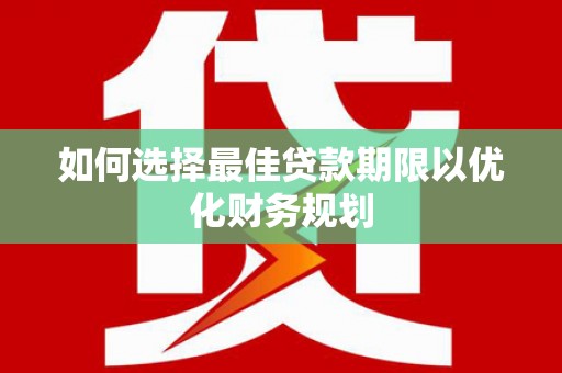 云溪如何选择最佳贷款期限以优化财务规划