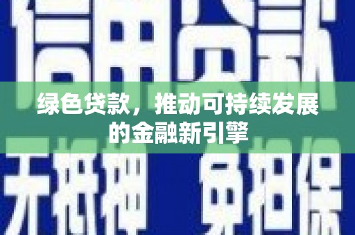 云溪绿色贷款，推动可持续发展的金融新引擎
