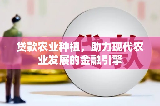 云溪贷款农业种植，助力现代农业发展的金融引擎