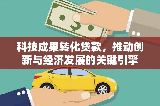 云溪科技成果转化贷款，推动创新与经济发展的关键引擎