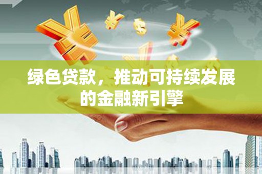 云溪绿色贷款，推动可持续发展的金融新引擎