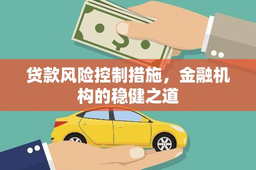 云溪贷款风险控制措施，金融机构的稳健之道