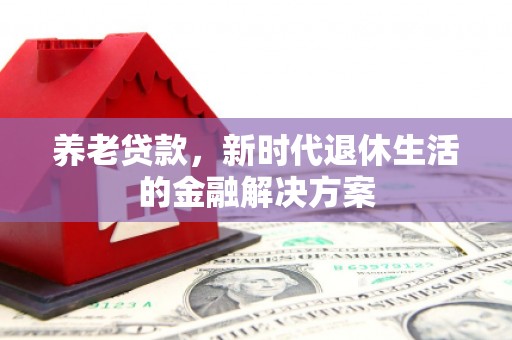 云溪养老贷款，新时代退休生活的金融解决方案
