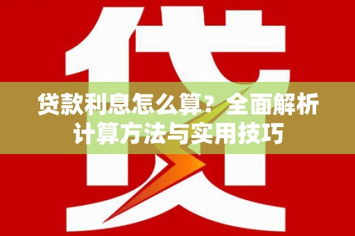 云溪贷款利息怎么算？全面解析计算方法与实用技巧