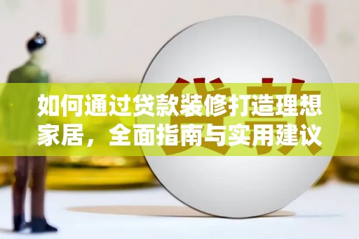 云溪如何通过贷款装修打造理想家居，全面指南与实用建议
