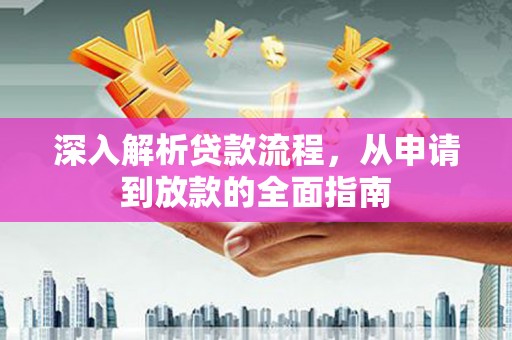 云溪深入解析贷款流程，从申请到放款的全面指南