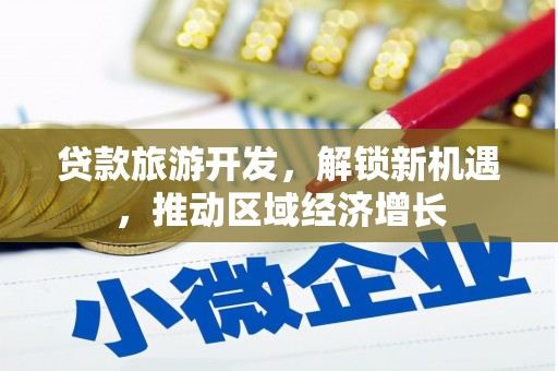 云溪贷款旅游开发，解锁新机遇，推动区域经济增长