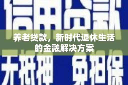 云溪养老贷款，新时代退休生活的金融解决方案