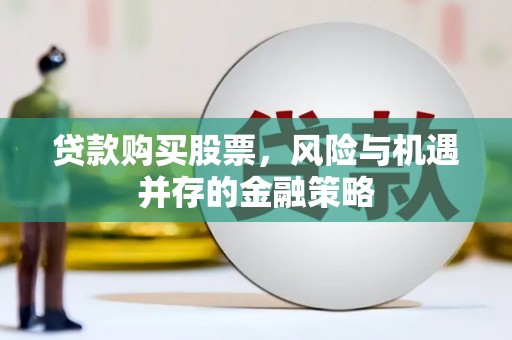 云溪贷款购买股票，风险与机遇并存的金融策略