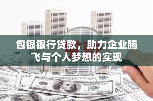 云溪包银银行贷款，助力企业腾飞与个人梦想的实现