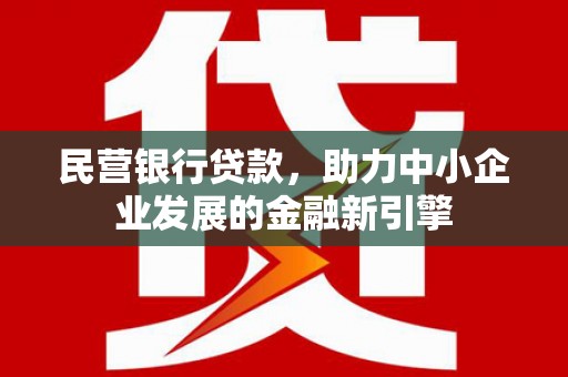 云溪民营银行贷款，助力中小企业发展的金融新引擎