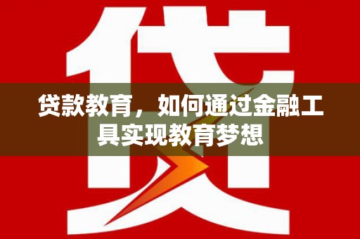 云溪贷款教育，如何通过金融工具实现教育梦想