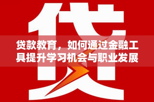 云溪贷款教育，如何通过金融工具提升学习机会与职业发展