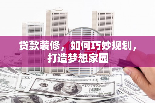 云溪贷款装修，如何巧妙规划，打造梦想家园