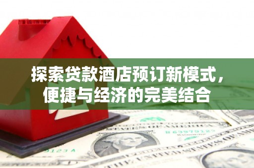 云溪探索贷款酒店预订新模式，便捷与经济的完美结合