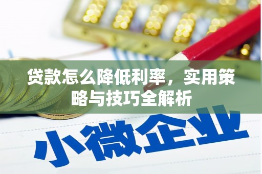 云溪贷款怎么降低利率，实用策略与技巧全解析
