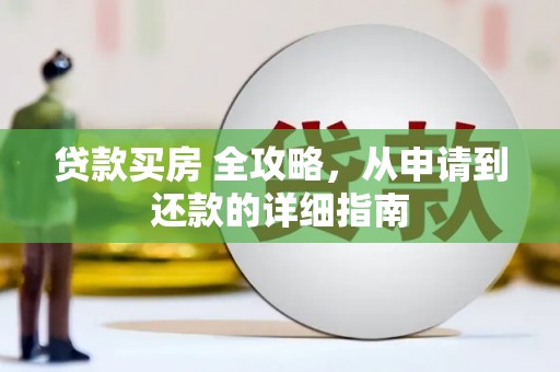 云溪贷款买房 全攻略，从申请到还款的详细指南