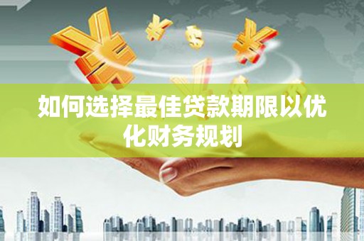 云溪如何选择最佳贷款期限以优化财务规划