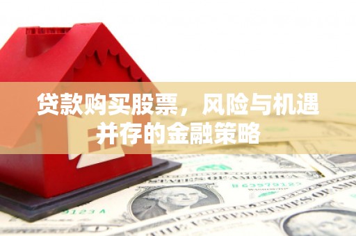 云溪贷款购买股票，风险与机遇并存的金融策略