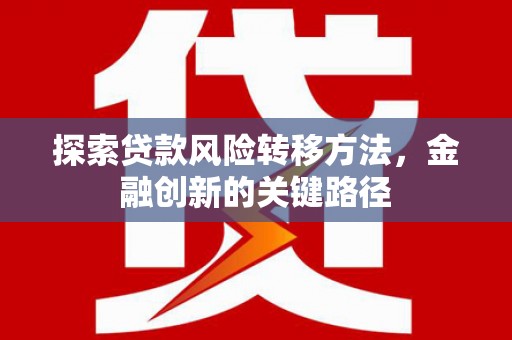 云溪探索贷款风险转移方法，金融创新的关键路径