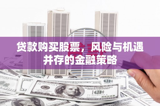 云溪贷款购买股票，风险与机遇并存的金融策略