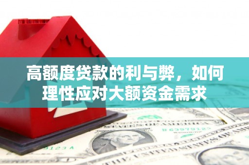 云溪高额度贷款的利与弊，如何理性应对大额资金需求