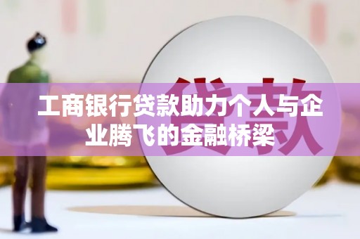 云溪工商银行贷款助力个人与企业腾飞的金融桥梁