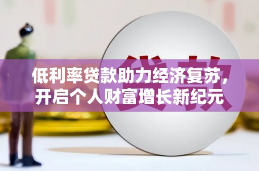 云溪低利率贷款助力经济复苏，开启个人财富增长新纪元