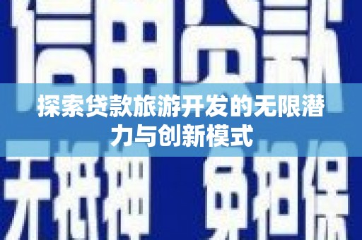 云溪探索贷款旅游开发的无限潜力与创新模式