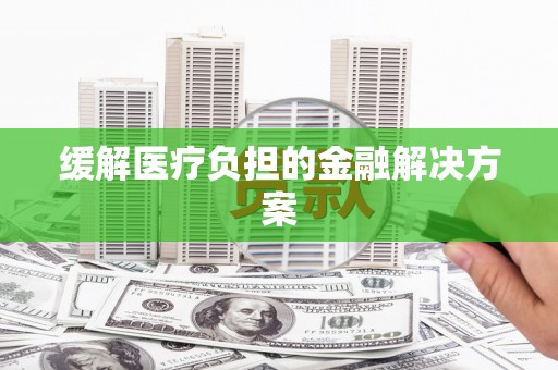 云溪缓解医疗负担的金融解决方案