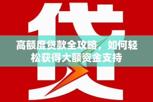 云溪高额度贷款全攻略，如何轻松获得大额资金支持