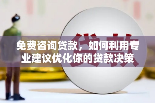 云溪免费咨询贷款，如何利用专业建议优化你的贷款决策