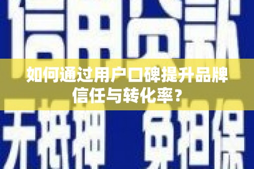 云溪如何通过用户口碑提升品牌信任与转化率？