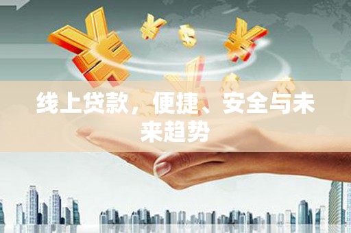 云溪线上贷款，便捷、安全与未来趋势