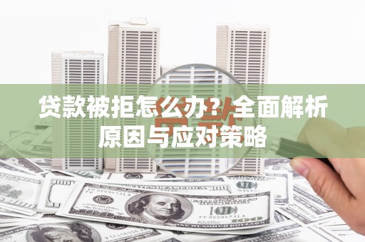 云溪贷款被拒怎么办？全面解析原因与应对策略