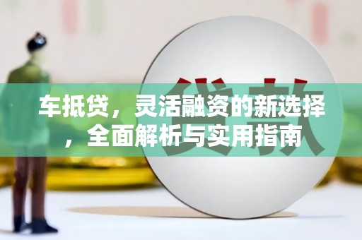 云溪车抵贷，灵活融资的新选择，全面解析与实用指南