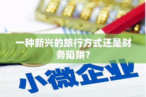 云溪一种新兴的旅行方式还是财务陷阱？