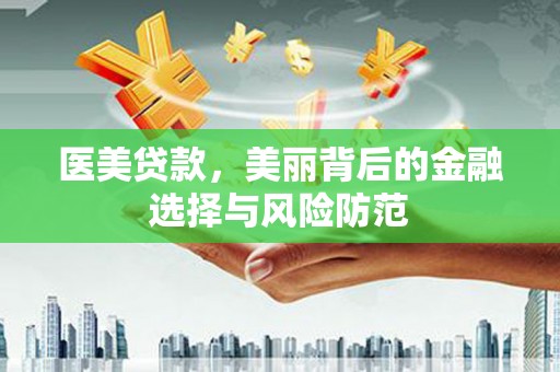 云溪医美贷款，美丽背后的金融选择与风险防范
