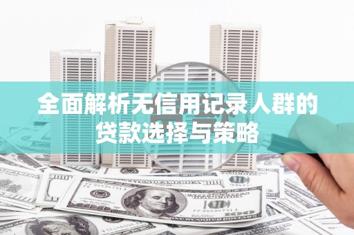 云溪全面解析无信用记录人群的贷款选择与策略
