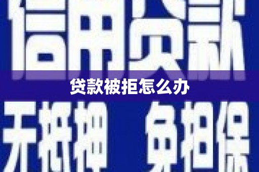 云溪贷款被拒怎么办