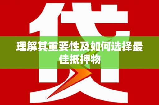 云溪理解其重要性及如何选择最佳抵押物