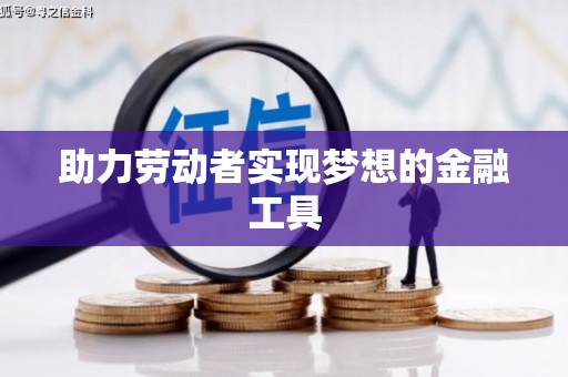 云溪助力劳动者实现梦想的金融工具
